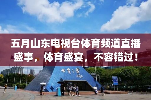 五月山東電視臺體育頻道直播盛事，體育盛宴，不容錯過！