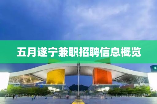 五月遂寧兼職招聘信息概覽