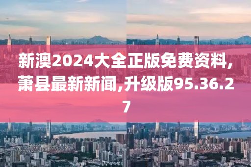 新澳2024大全正版免費資料,蕭縣最新新聞,升級版95.36.27