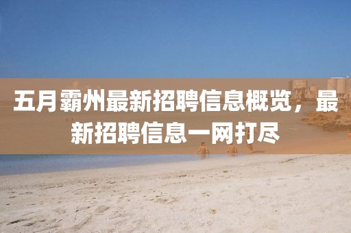 五月霸州最新招聘信息概覽，最新招聘信息一網打盡