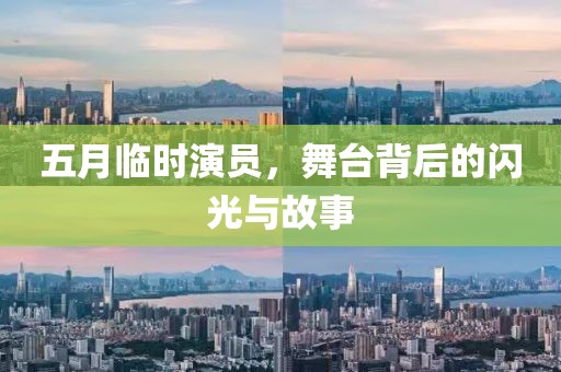 五月臨時演員，舞臺背后的閃光與故事