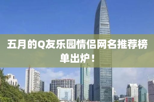 五月的Q友樂園情侶網名推薦榜單出爐！