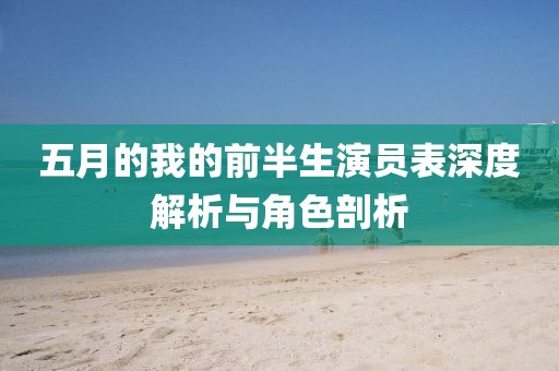 五月的我的前半生演員表深度解析與角色剖析