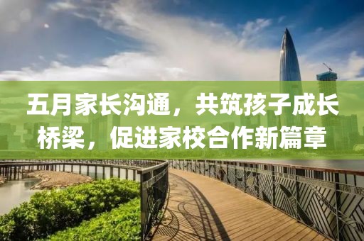 五月家長溝通，共筑孩子成長橋梁，促進家校合作新篇章