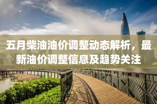 五月柴油油價調整動態解析，最新油價調整信息及趨勢關注