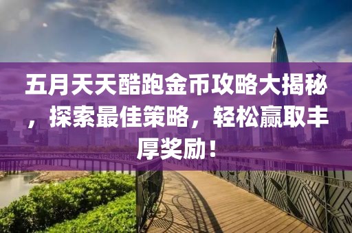 五月天天酷跑金幣攻略大揭秘，探索最佳策略，輕松贏取豐厚獎勵！