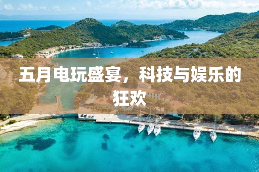 五月電玩盛宴，科技與娛樂的狂歡