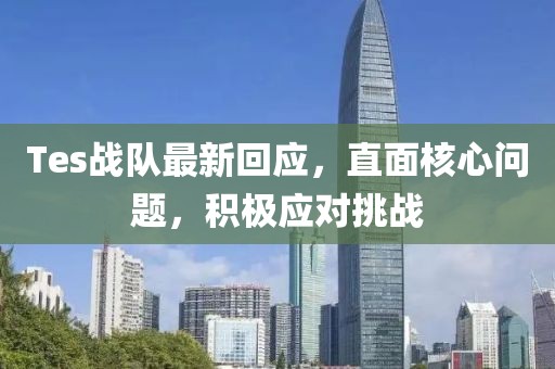 Tes戰隊最新回應，直面核心問題，積極應對挑戰