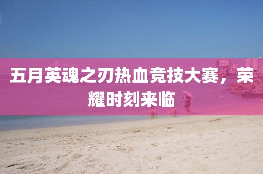 五月英魂之刃熱血競技大賽，榮耀時刻來臨