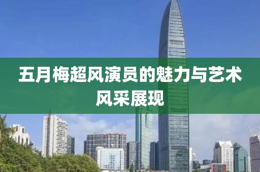 五月梅超風演員的魅力與藝術風采展現