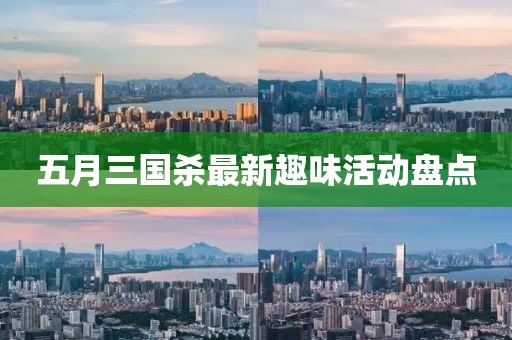 五月三國殺最新趣味活動盤點