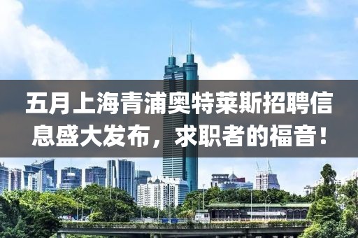五月上海青浦奧特萊斯招聘信息盛大發布，求職者的福音！