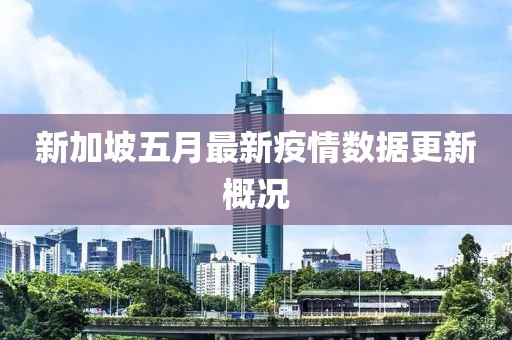 新加坡五月最新疫情數據更新概況