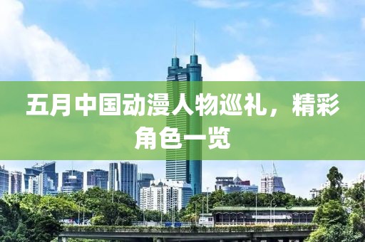 五月中國動漫人物巡禮，精彩角色一覽
