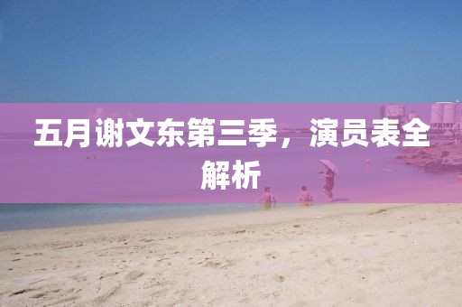 五月謝文東第三季，演員表全解析