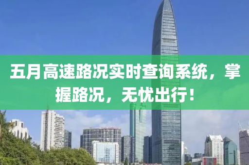 五月高速路況實時查詢系統，掌握路況，無憂出行！