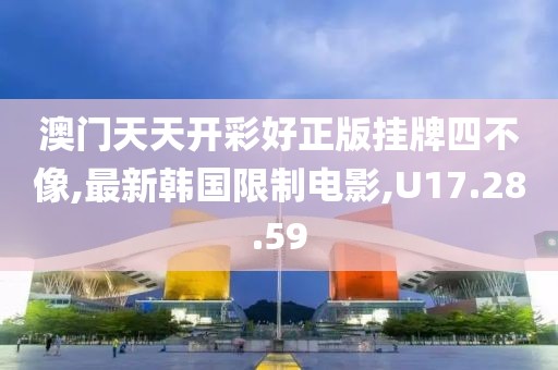 澳門天天開彩好正版掛牌四不像,最新韓國限制電影,U17.28.59