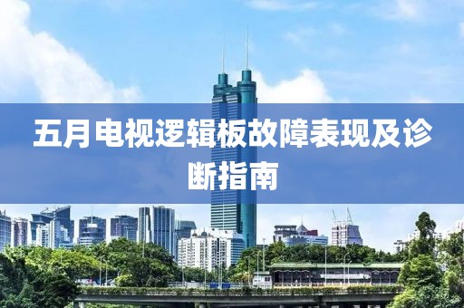 五月電視邏輯板故障表現及診斷指南