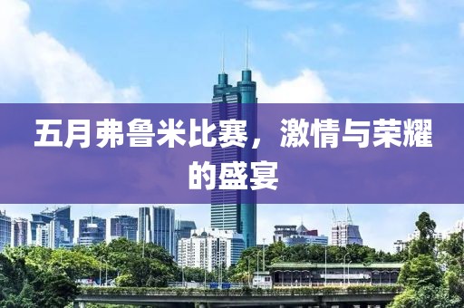 五月弗魯米比賽，激情與榮耀的盛宴