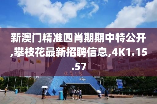 新澳門精準四肖期期中特公開,攀枝花最新招聘信息,4K1.15.57