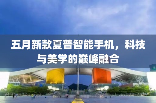 五月新款夏普智能手機，科技與美學的巔峰融合
