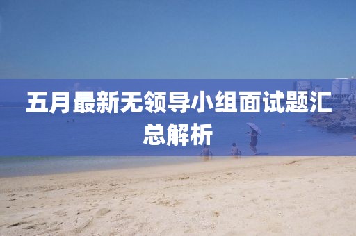 五月最新無領導小組面試題匯總解析