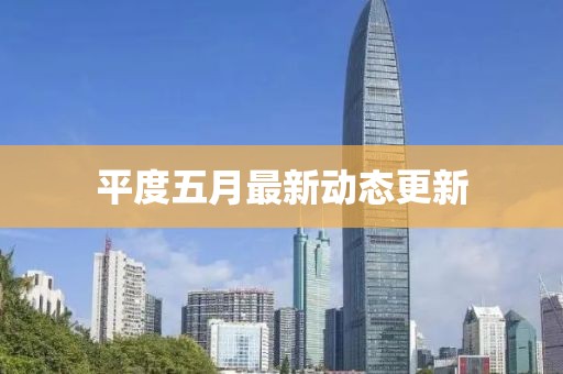 平度五月最新動態更新