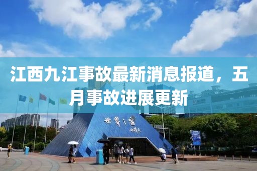 江西九江事故最新消息報道，五月事故進展更新