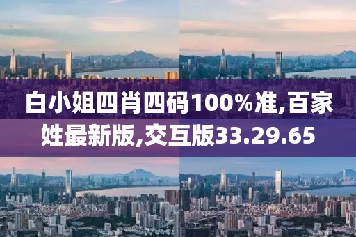 白小姐四肖四碼100%準,百家姓最新版,交互版33.29.65