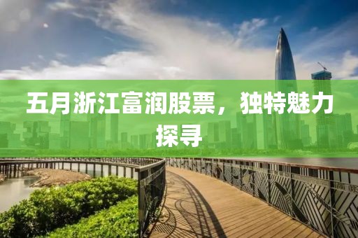 五月浙江富潤股票，獨特魅力探尋