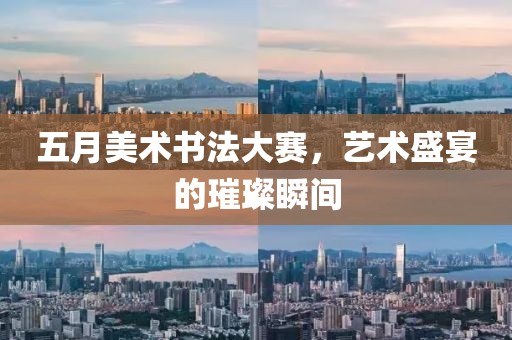 五月美術書法大賽，藝術盛宴的璀璨瞬間