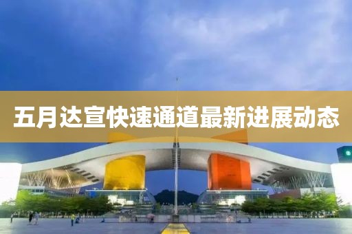 五月達宣快速通道最新進展動態