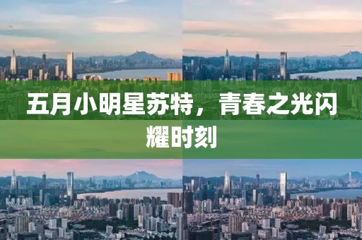 五月小明星蘇特，青春之光閃耀時刻