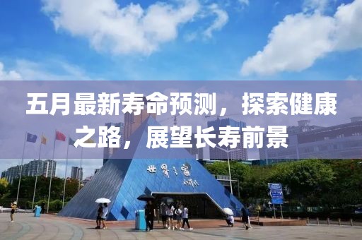 五月最新壽命預測，探索健康之路，展望長壽前景