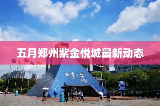 五月鄭州紫金悅城最新動態