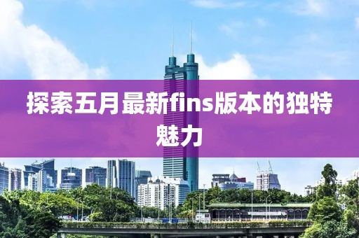 探索五月最新fins版本的獨特魅力