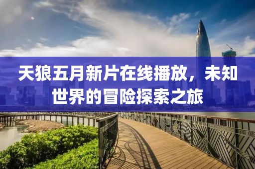 天狼五月新片在線播放，未知世界的冒險探索之旅