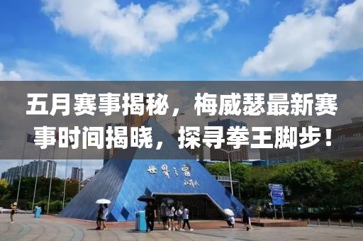 五月賽事揭秘，梅威瑟最新賽事時間揭曉，探尋拳王腳步！