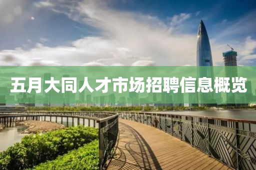 五月大同人才市場招聘信息概覽