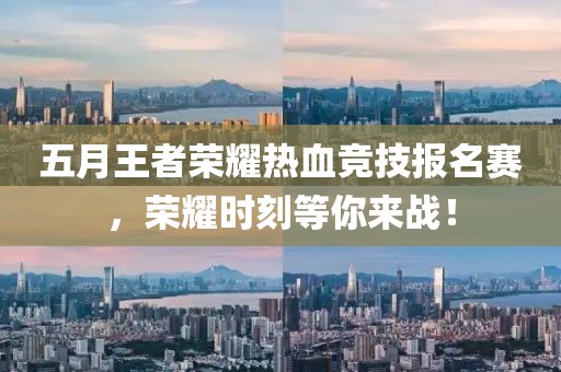 五月王者榮耀熱血競技報名賽，榮耀時刻等你來戰！