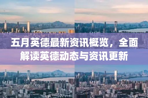 五月英德最新資訊概覽，全面解讀英德動態與資訊更新