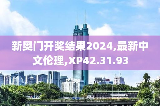 新奧門開獎結果2024,最新中文倫理,XP42.31.93