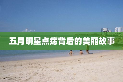 五月明星點痣背后的美麗故事