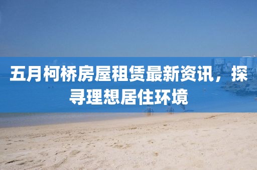 五月柯橋房屋租賃最新資訊，探尋理想居住環境