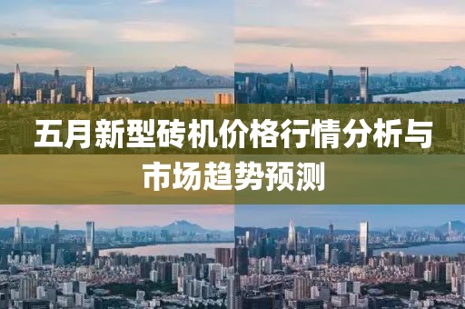 五月新型磚機價格行情分析與市場趨勢預測