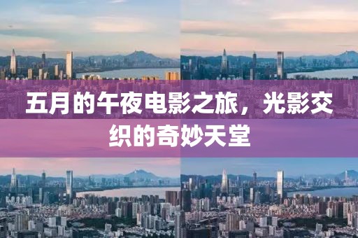 五月的午夜電影之旅，光影交織的奇妙天堂