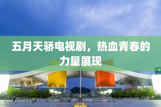 五月天驕電視劇，熱血青春的力量展現