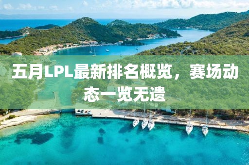 五月LPL最新排名概覽，賽場動態一覽無遺