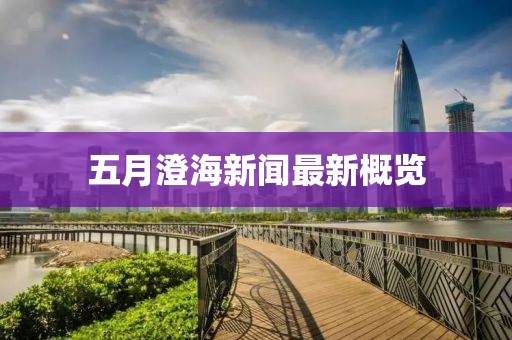 五月澄海新聞最新概覽