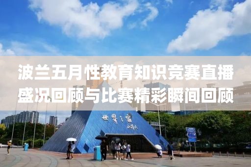 波蘭五月性教育知識競賽直播盛況回顧與比賽精彩瞬間回顧